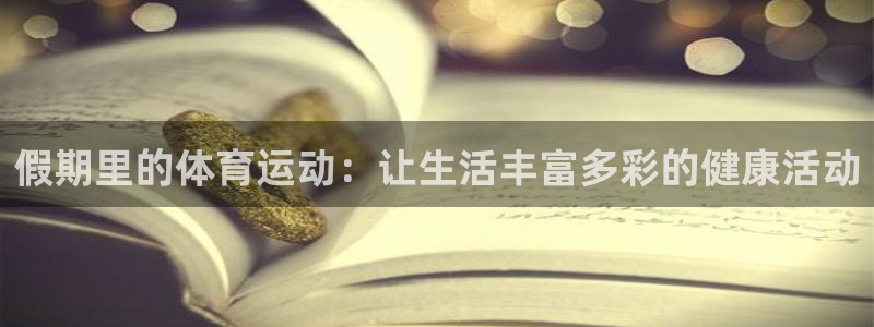 雷鸟体育app下载官网：假期里的体育运动：让生活丰富多彩的健康活动