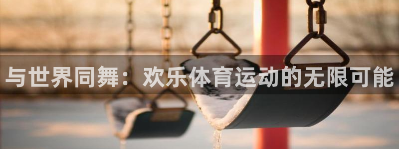 雷鸟体育官网入口：与世界同舞：欢乐体育运动的无限可能